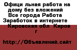 Официaльная работа на дому,без вложений - Все города Работа » Заработок в интернете   . Кировская обл.,Киров г.